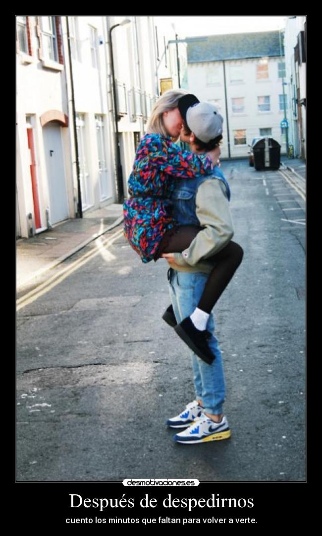 Después de despedirnos - cuento los minutos que faltan para volver a verte.