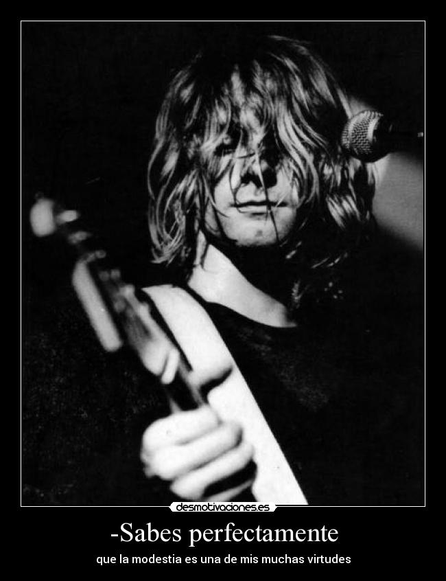 -Sabes perfectamente - que la modestia es una de mis muchas virtudes