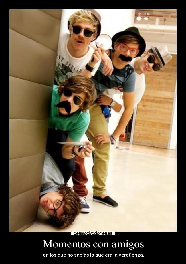 Momentos con amigos - en los que no sabías lo que era la vergüenza.