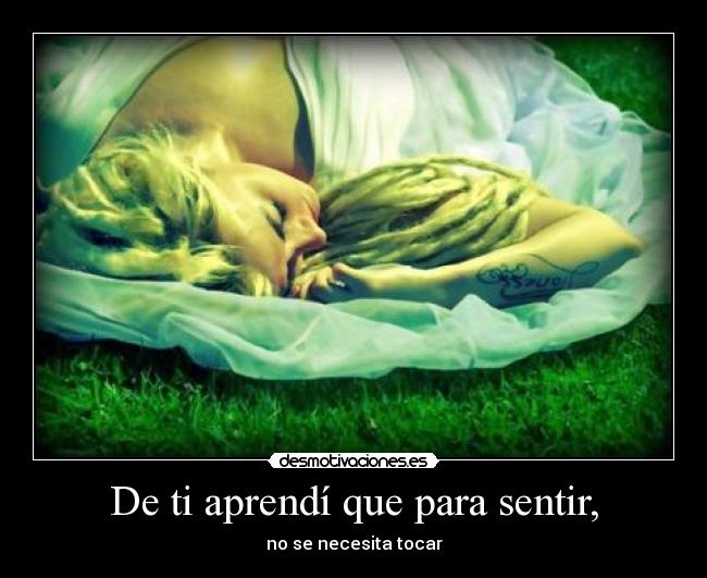 De ti aprendí que para sentir, -