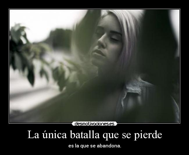 La única batalla que se pierde - es la que se abandona.