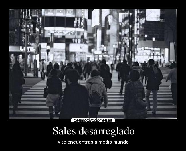 Sales desarreglado - y te encuentras a medio mundo