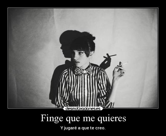 Finge que me quieres - Y jugaré a que te creo.