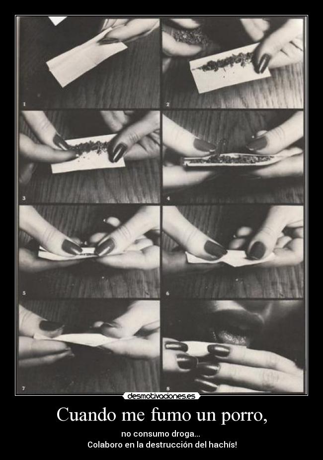 Cuando me fumo un porro, - no consumo droga... 
Colaboro en la destrucción del hachís!