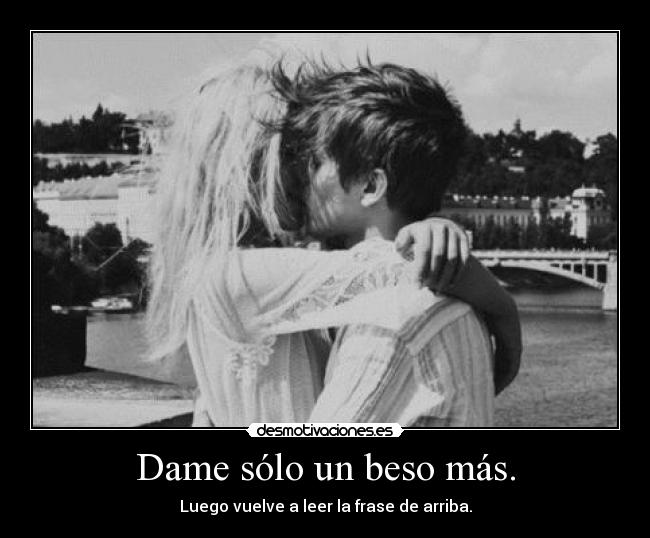Dame sólo un beso más. -