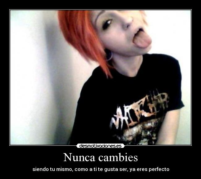 Nunca cambies - siendo tu mismo, como a ti te gusta ser, ya eres perfecto