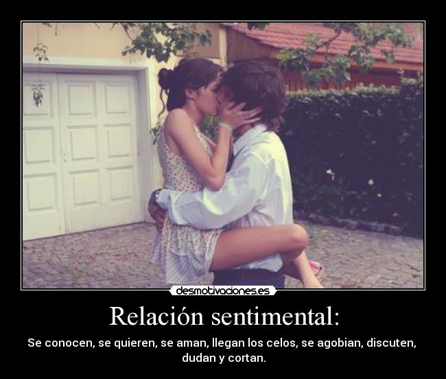 Relación sentimental: - Se conocen, se quieren, se aman, llegan los celos, se agobian, discuten,
dudan y cortan.
