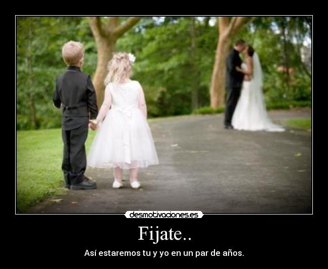 Fijate.. - Así estaremos tu y yo en un par de años.