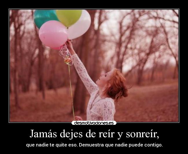 Jamás dejes de reír y sonreír, - que nadie te quite eso. Demuestra que nadie puede contigo.