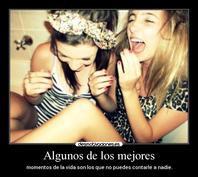 Algunos de los mejores - momentos de la vida son los que no puedes contarle a nadie.