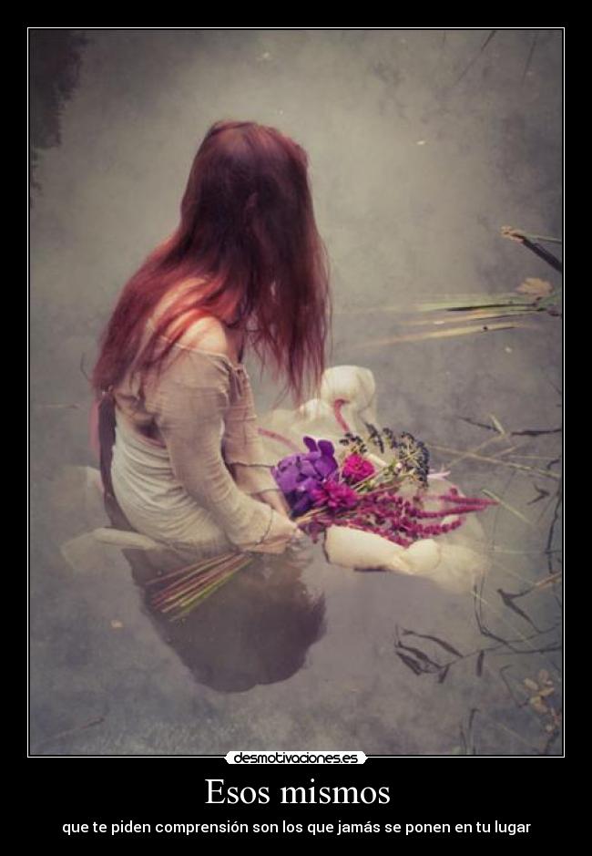 Esos mismos - que te piden comprensión son los que jamás se ponen en tu lugar
