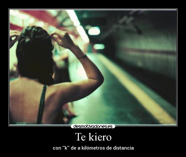 Te kiero - con k de a kilómetros de distancia