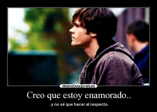 Creo que estoy enamorado.. -