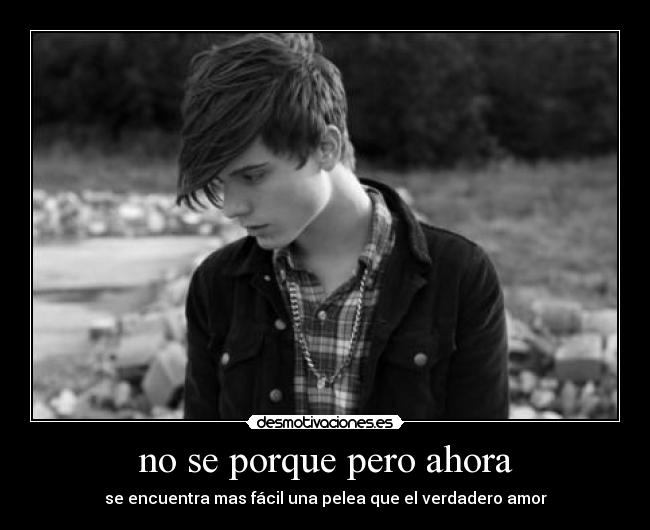 no se porque pero ahora - se encuentra mas fácil una pelea que el verdadero amor
