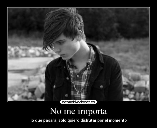 No me importa - lo que pasará, solo quiero disfrutar por el momento