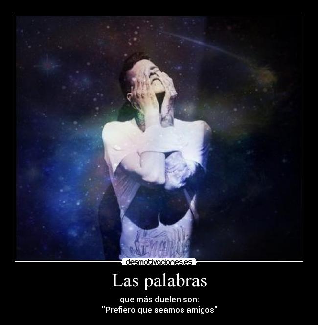 Las palabras - que más duelen son:
Prefiero que seamos amigos