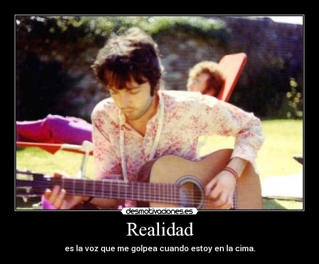 Realidad - es la voz que me golpea cuando estoy en la cima.