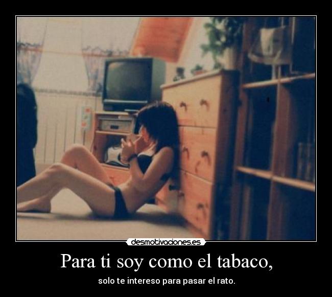 Para ti soy como el tabaco, -