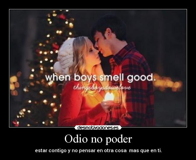 Odio no poder - estar contigo y no pensar en otra cosa mas que en ti.