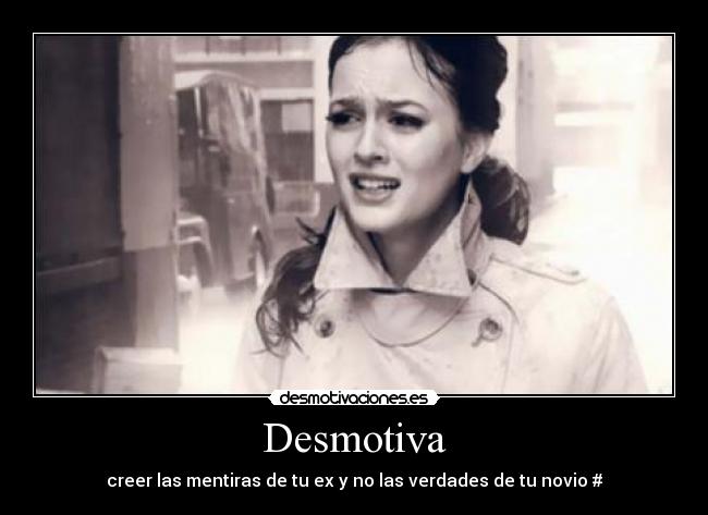 Desmotiva - creer las mentiras de tu ex y no las verdades de tu novio #