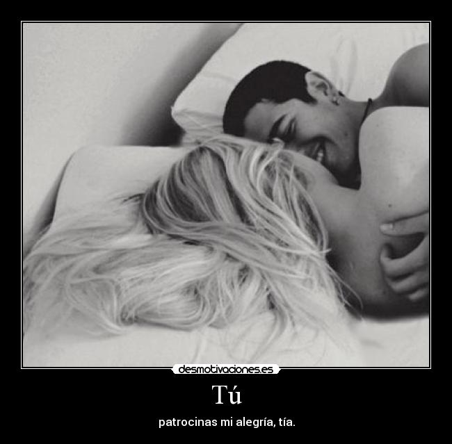 Tú - patrocinas mi alegría, tía.