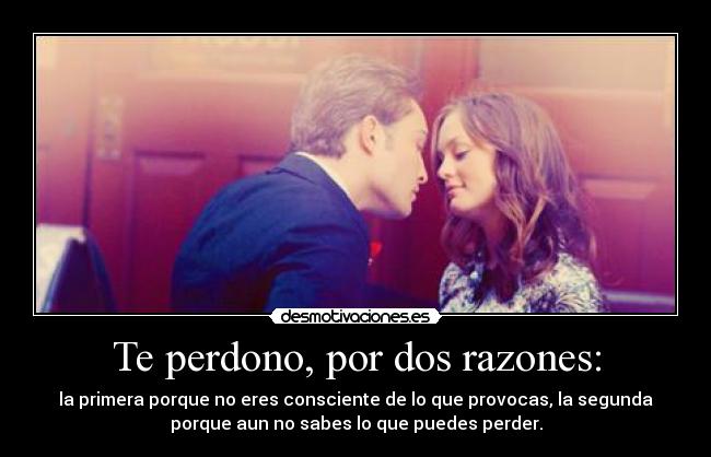 Te perdono, por dos razones: -