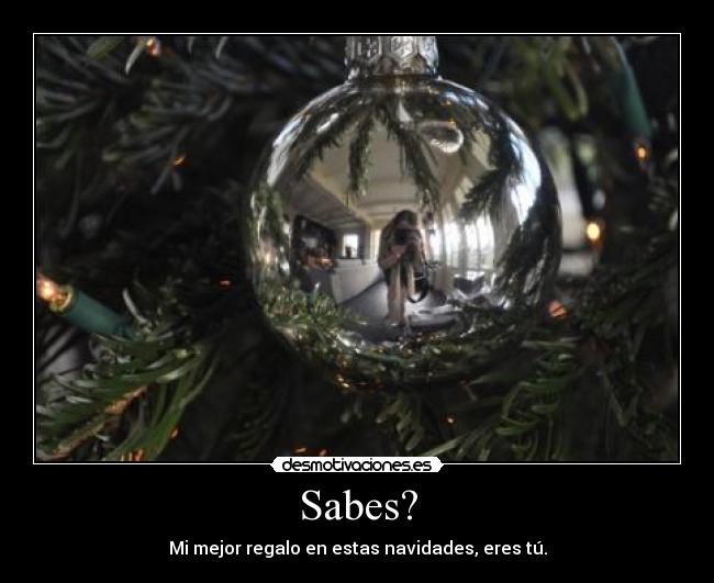 Sabes? - Mi mejor regalo en estas navidades, eres tú.