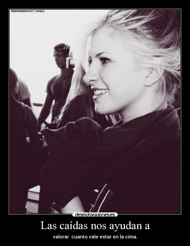 Las caídas nos ayudan a - valorar cuanto vale estar en la cima.