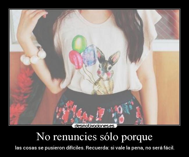 No renuncies sólo porque - las cosas se pusieron difíciles. Recuerda: si vale la pena, no será fácil.