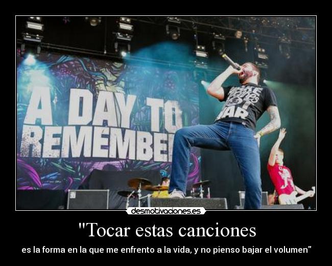 Tocar estas canciones - es la forma en la que me enfrento a la vida, y no pienso bajar el volumen