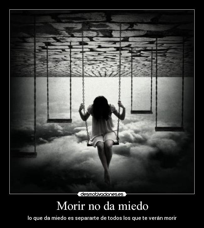 Morir no da miedo - lo que da miedo es separarte de todos los que te verán morir