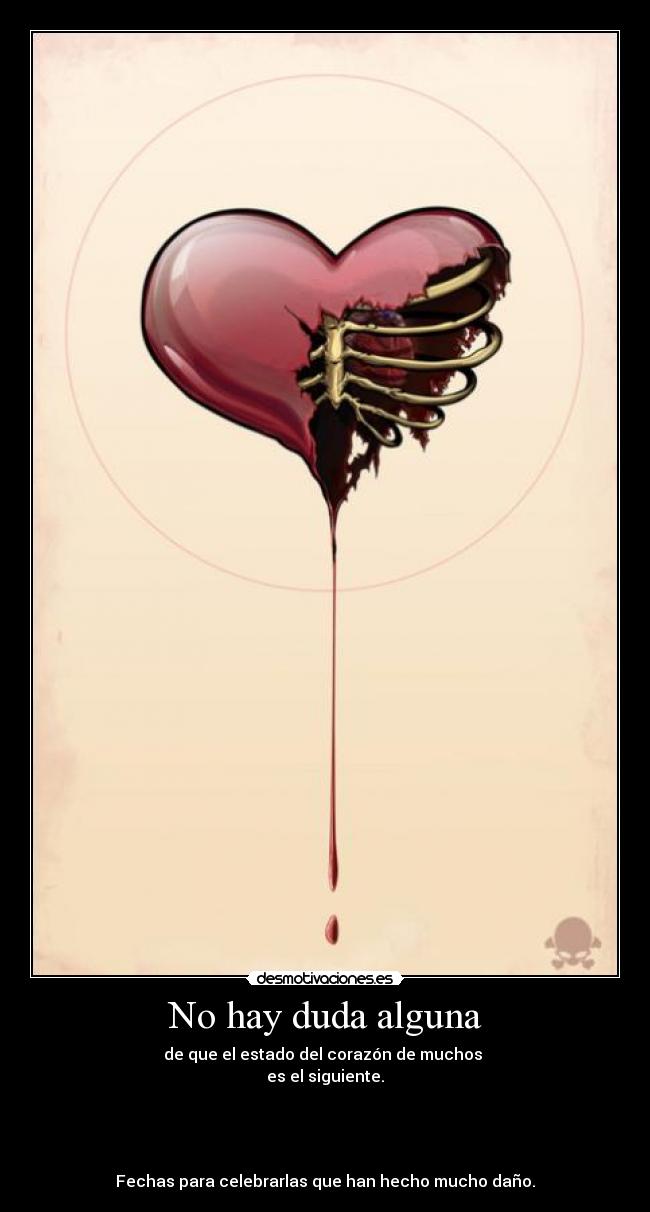 No hay duda alguna - de que el estado del corazón de muchos
es el siguiente.
Fechas para celebrarlas que han hecho mucho daño.