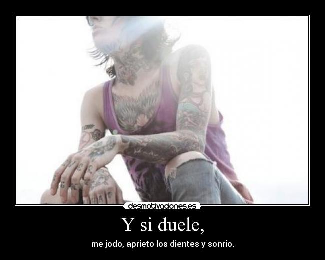 Y si duele, -
