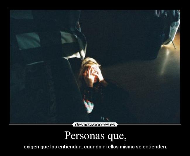 Personas que, - exigen que los entiendan, cuando ni ellos mismo se entienden.