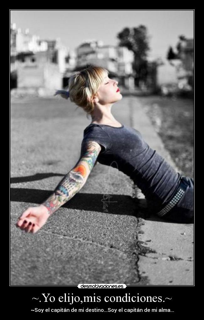 ~.Yo elijo,mis condiciones.~ - ~Soy el capitán de mi destino...Soy el capitán de mi alma...