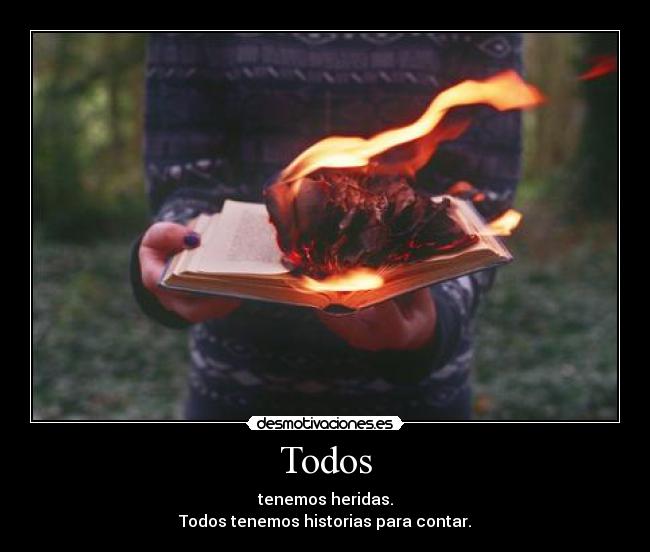 Todos - tenemos heridas.
Todos tenemos historias para contar.