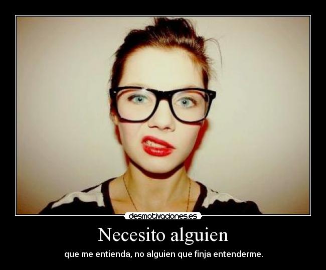 Necesito alguien - que me entienda, no alguien que finja entenderme.