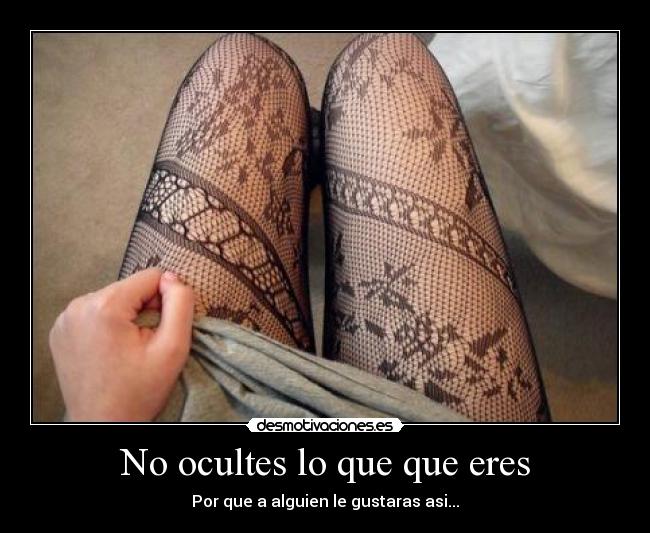 No ocultes lo que que eres - Por que a alguien le gustaras asi...