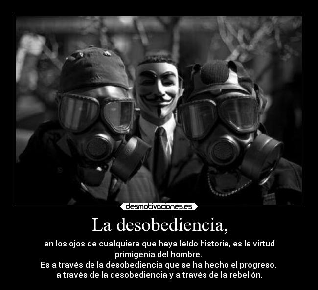 La desobediencia, - en los ojos de cualquiera que haya leído historia, es la virtud primigenia del hombre.
Es a través de la desobediencia que se ha hecho el progreso,
a través de la desobediencia y a través de la rebelión.