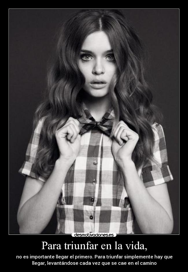 Para triunfar en la vida, - no es importante llegar el primero. Para triunfar simplemente hay que
llegar, levantándose cada vez que se cae en el camino