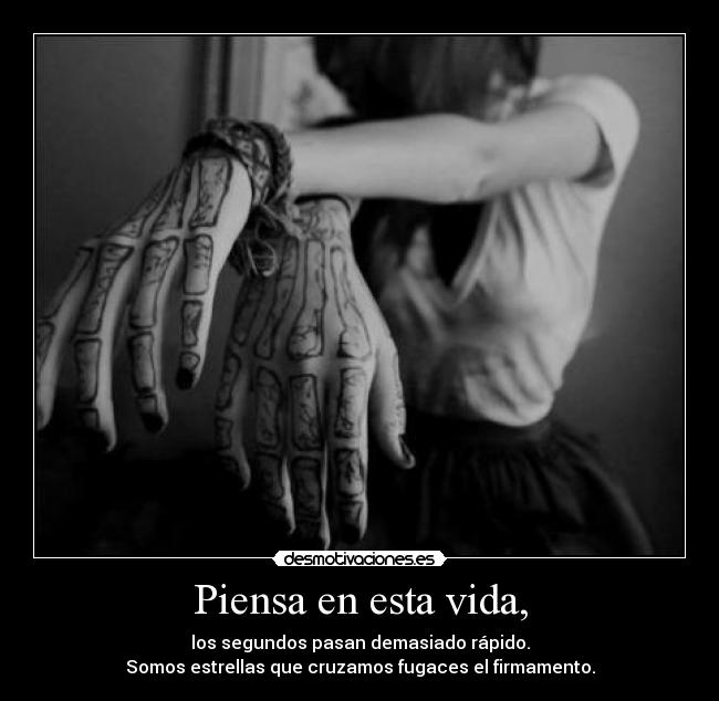 Piensa en esta vida, - los segundos pasan demasiado rápido.
Somos estrellas que cruzamos fugaces el firmamento.