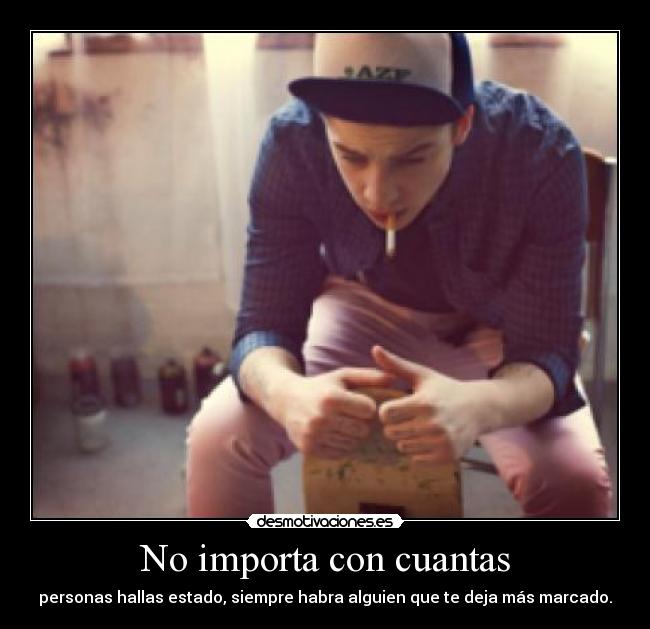 No importa con cuantas - personas hallas estado, siempre habra alguien que te deja más marcado.