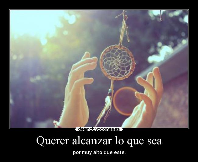 Querer alcanzar lo que sea -