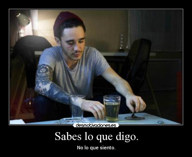 Sabes lo que digo. - No lo que siento.