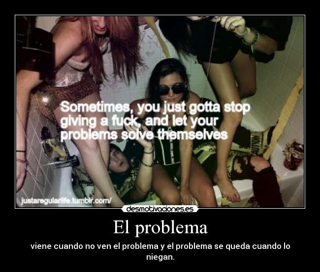 El problema - viene cuando no ven el problema y el problema se queda cuando lo niegan.