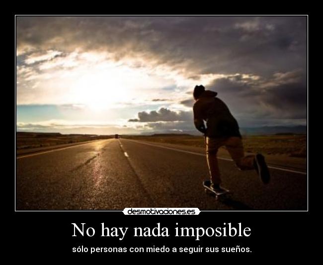 No hay nada imposible - sólo personas con miedo a seguir sus sueños.