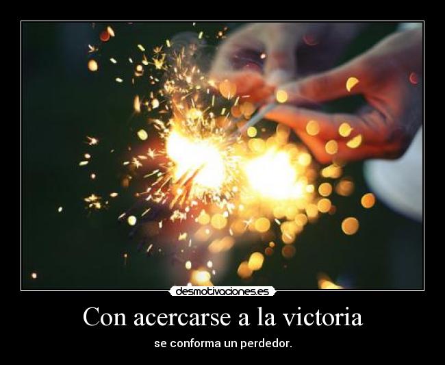 Con acercarse a la victoria - se conforma un perdedor.