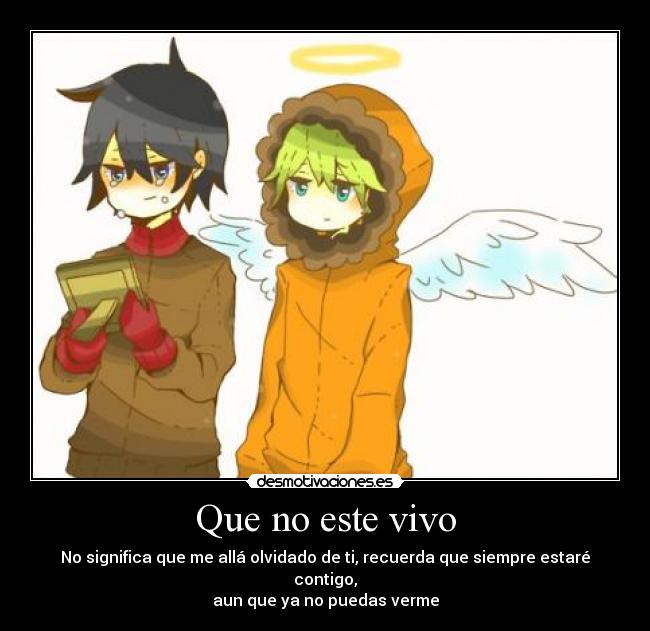 Que no este vivo - No significa que me allá olvidado de ti, recuerda que siempre estaré contigo,
aun que ya no puedas verme