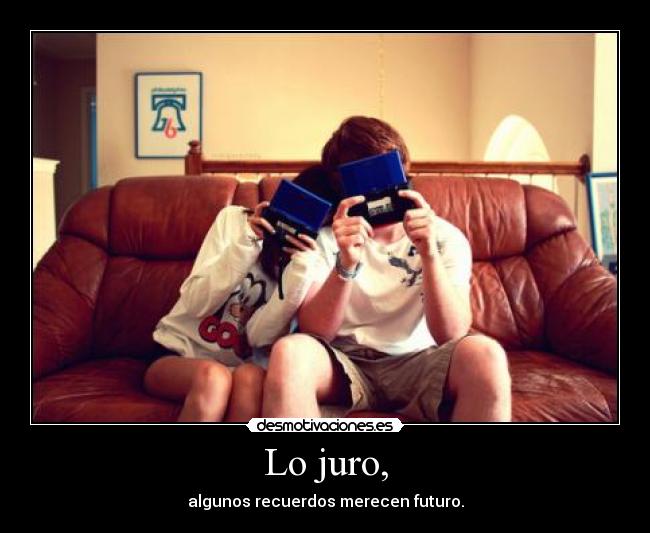 Lo juro, - algunos recuerdos merecen futuro.