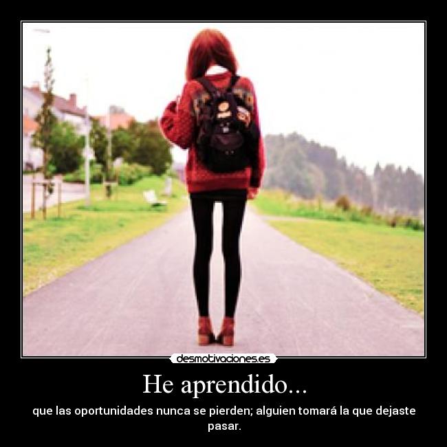 He aprendido... - que las oportunidades nunca se pierden; alguien tomará la que dejaste pasar.
